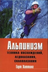 Гарт Хаттинг - Альпинизм: Техника восхождений, ледолазания, скалолазания